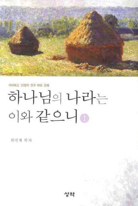 하나님의 나라는 이와 같으니. 1 : 마태복음 13장의 천국 비유 강해