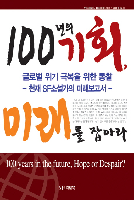 100년의 기회, 미래를 잡아라= 100 years in the future, hope or despair?: 글로벌 위기 극복을 위한 통찰: 천재 SF소설가의 미래보고서