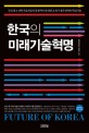 한국의 미래기술혁명 : 국내 최고 과학기술자들의 통찰력이 완성한 21세기 생존전략과 핵심기술
