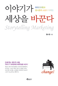 이야기가 세상을 바꾼다 : 아이디어뱅크 홍사종의 스토리 마케팅 = Story marketing