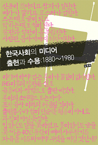 한국사회의 미디어 출현과 수용  : 1880~1980 / 김영희 지음
