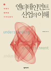 엔터테인먼트 산업의 이해  = Understanding of entertainment industry  : 미래의 행복을 디자인한다