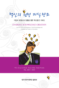 혁신의 원천 지식 창조  : 기업의 무형지식 창출을 통한 혁신증진 가이드