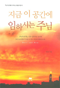 지금 이 공간에 임하시는 주님 = Here and now : 주님의 임재를 사모하는 이들을 위한 책