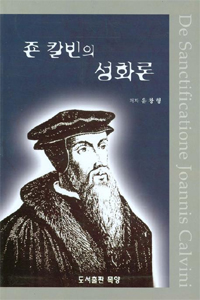 죤 칼빈의 성화론 = De Sanctificatione Joannis Calvini