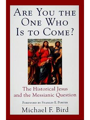 Are You the One Who Is to Come? : The Historical Jesus and the Messianic Question : by Michael F. Bird