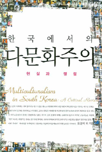 (한국에서의) 다문화주의 : 현실과 쟁점 =Multiculturalism in South Korea : a critical review