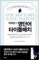 (이미도의)영단어 타이틀매치  = Vocabulary Title Match : 온 국민 영단어 챔피언 만들기 3라운드 프로젝트