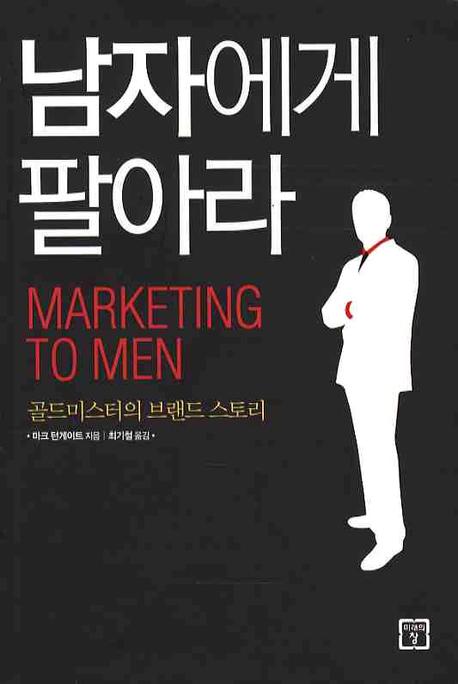 남자에게 팔아라  = Marketing to men  : 골드미스터의 브랜드 스토리