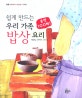 (손맛 100배! 쉽게 만드는) 우리 가족 밥상 요리