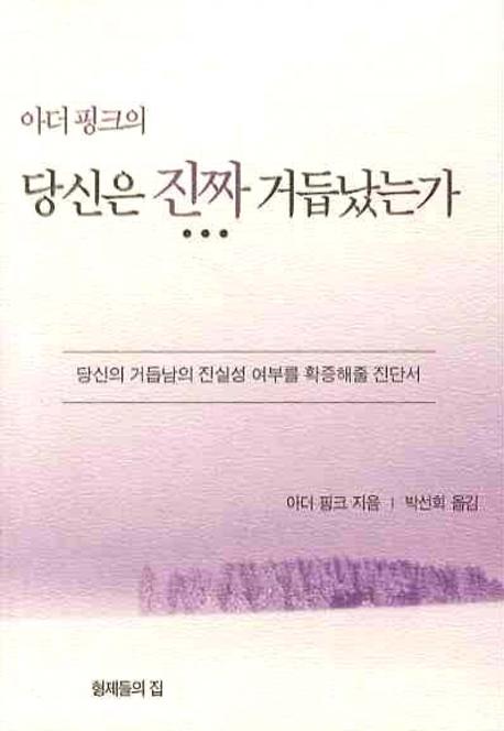 (아더 핑크의) 당신은 진짜 거듭났는가 : 당신의 거듭남의 진실성 여부를 확증해줄 진단서