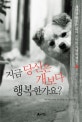 지금 당신은 개보다 행복한가요? : 개에게 배우는 삶의 소박한 지혜와 행복