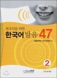 외국인을 위한 한국어 발음 47 2 (교재 + CD 6장)