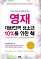 영재 대한민국 청소년 10%를 위한 책심리치료학자와 영재아부모가 함께 연구한 영재교육가이드