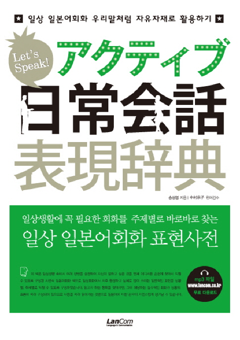 (일상생활에 꼭 필요한 회화를 주제별로 바로바로 찾는) 일상 일본어회화 표현사전  = アクティブ日常会話表現辞典  : 일상 일본어회화 우리말처럼 자유자재로 활용하기