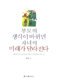 부모의 생각이 바뀌면 자녀의 미래가 달라진다  : 내아이 인성·품성·학력 상위 5% 만들기