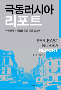 극동러시아 리포트  = Far-East Russia report  : 극동러시아 진출을 위한 현장 보고서