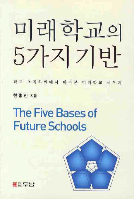 미래학교의 5가지 기반 = (The)five bases of future schools : 학교 조직차원에서 바라본 미래학교 세우기