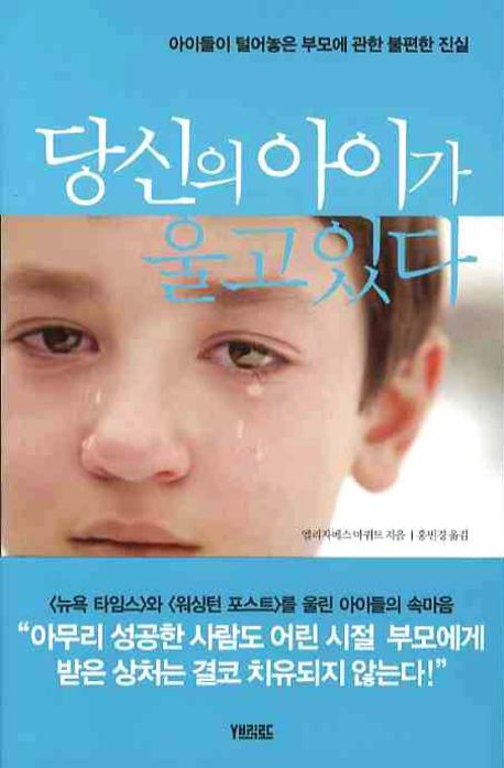 당신의 아이가 울고있다 : 아이들이 털어놓은 부모에 관한 불편한 진실 표지 이미지