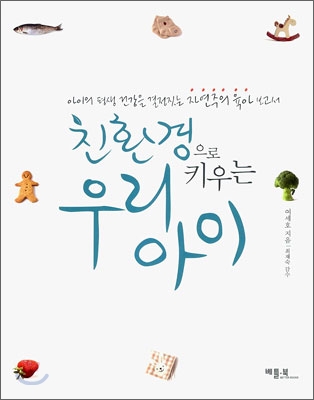 친환경으로 키우는 우리 아이  : 아이의 평생 건강을 결정짓는 자연주의 육아보고서