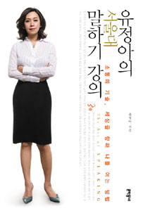 유정아의 서울대 말하기 강의 : 소통의 기술, 세상을 향해 나를 여는 방법 = The art of speaking