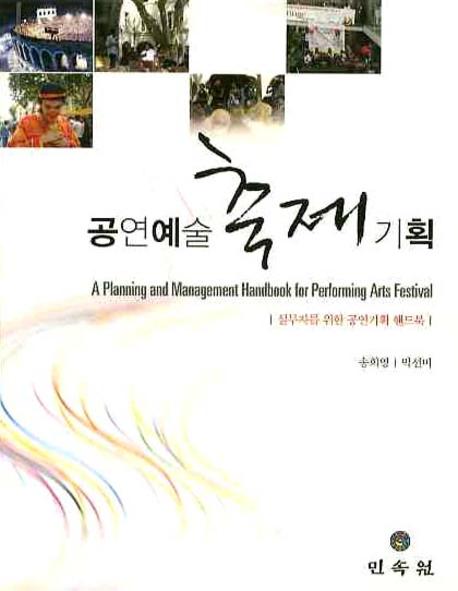 공연예술 축제기획 : 실무자를 위한 공연기획 핸드북 = A planning and management handbook for performing arts festival