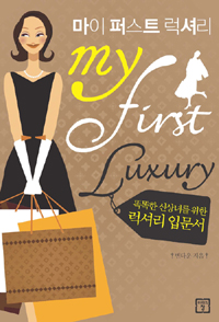 마이 퍼스트 럭셔리  = My first luxury  : 똑똑한 신상녀를 위한 럭셔리 입문서