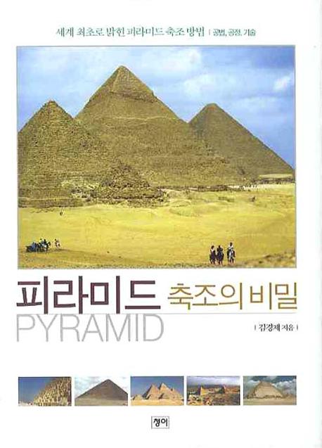 피라미드 축조의 비밀 : 세계 최초로 명확하게 밝힌 피라미드 축조 방법(공법, 공정, 기술)