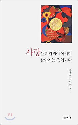 사랑은 기다림이 아니라 찾아가는 것입니다 : 권갑하 사랑시선집 표지이미지