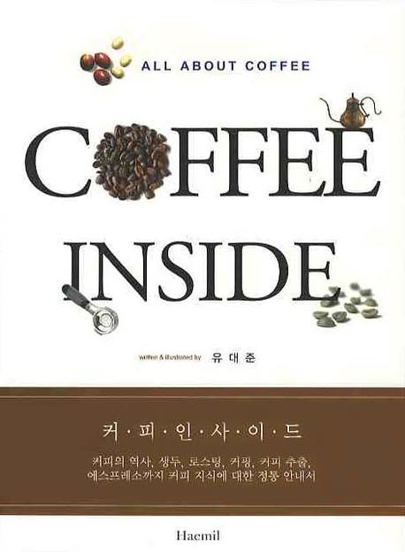 커피인사이드  = Coffee inside  : 커피의 역사, 생두, 로스팅, 커핑, 커피 추출, 에스프레소까지 커피 지식에 대한 정통 안내서