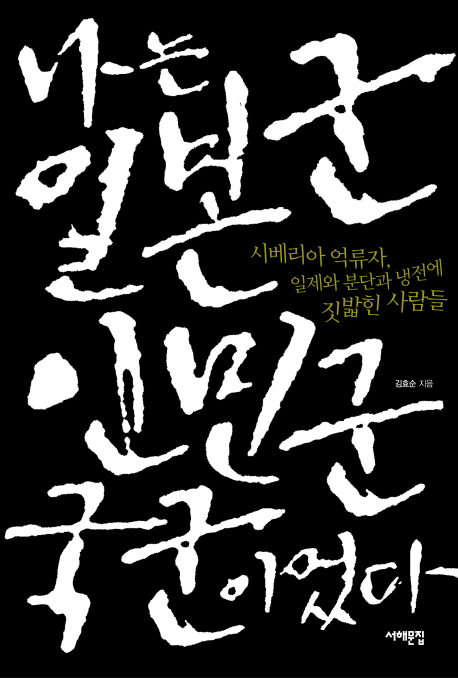 나는 일본군, 인민군, 국군이었다 : 시베리아 억류자, 일제와 분단과 냉전에 짓밟힌 사람들 표지 이미지