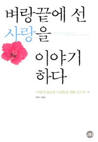 벼랑끝에 선 사랑을 이야기 하다  : 사랑이 필요한 사람들을 위한 심리학