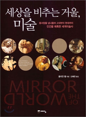 세상을 비추는 거울 미술 : 동서양을 넘나들며 고대부터 현대까지 인간을 매혹한 세계미술사
