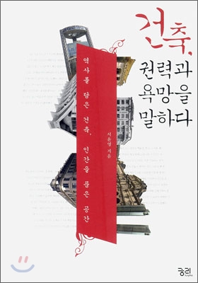 건축, 권력과 욕망을 말하다 (역사를 담은 건축, 인간을 품은 공간) : 역사를 담은 건축, 인간을 품은 공간  