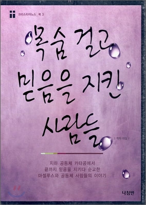 목숨 걸고 믿음을 지킨 사람들 : 지하 공동체 카타콤에서 끝까지 믿음을 지키다 순교한 마셀루스와 공동체 사람들의 이야기