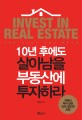 10년 후에도 살아남을 부동산에 투자하라 =미래를 내다보는 부동산 新투자법 /Invest in real estate 