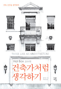 (Hal Box 교수의)건축가처럼 생각하기 : 건축, 인간을 생각하다