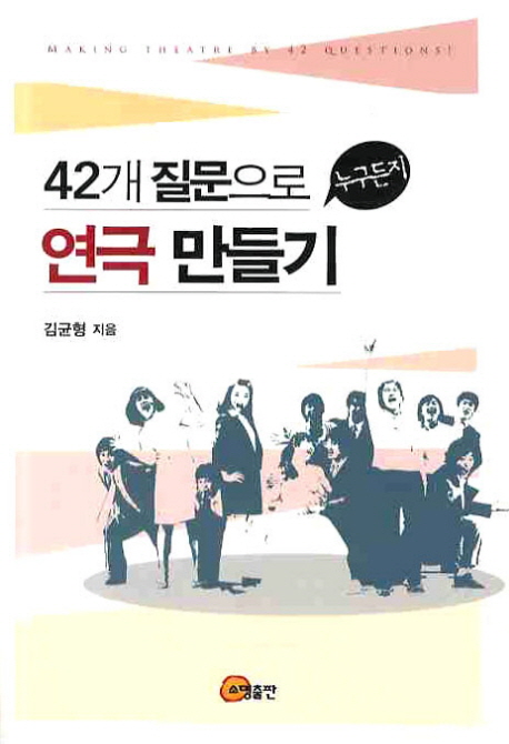 42개 질문으로 누구든지 연극 만들기 = Making theatre by 24 question!