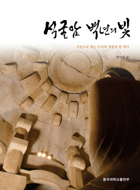 석굴암 백년의 빛 = Light of a century of Seokguram stone grotto : 사진으로 읽는 수난과 영광의 한 세기 표지 이미지