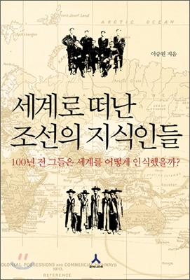 세계로 떠난 조선의 지식인들  : 100년 전 그들은 세계를 어떻게 인식했을까?