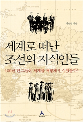 세계로 떠난 조선의 지식인들:100년 전 그들은 세계를 어떻게 인식했을까
