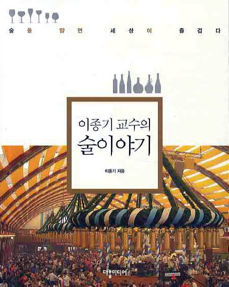 (이종기 교수의)술 이야기 : 술을 알면 세상이 즐겁다