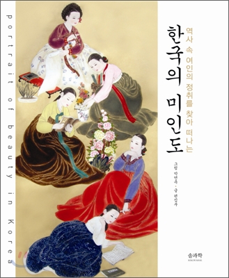 (역사 속 여인의 정취를 찾아 떠나는) 한국의 미인도  = portrait of beauty in Korea