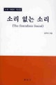 소리 없는 소리 = (The) Soundless sound : 고대 지혜의 가르침
