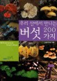(우리 산에서 만나는) 버섯 200가지 =200 mushrooms of forest in korea 