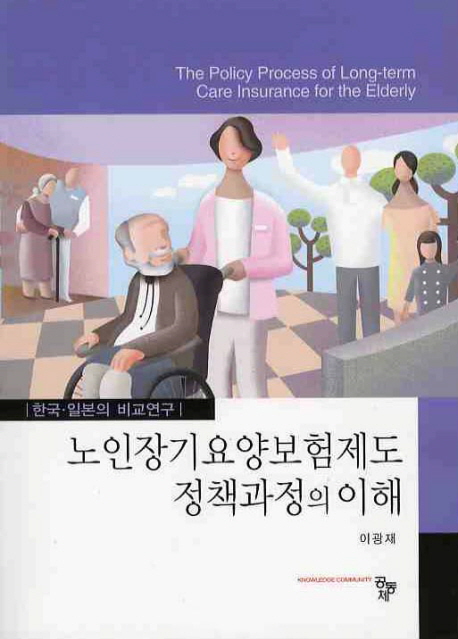 노인장기요양보험제도 정책과정의 이해 = (The) policy process of long-term care insurance for the elderly : 한국·일본의 비교연구