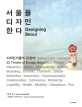 서울을 디자인한다 =디자인 서울의 22원칙 /Designing seoul 