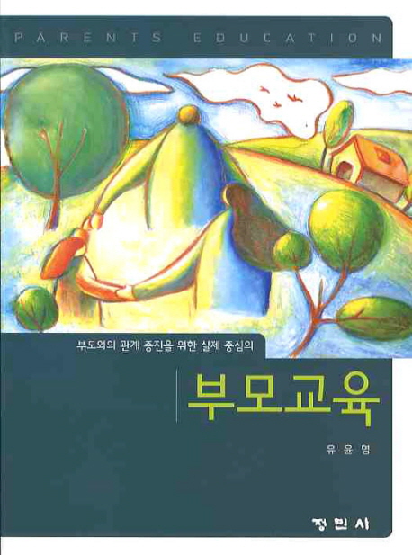 (부모와의 관계 증진을 위한 실제 중심의)부모교육 = Parents educaion