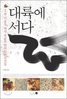 대륙에 서다 : 2천년 중국 역사 속으로 뛰어든 한국인들