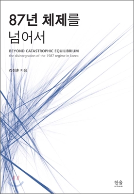 87년 체제를 넘어서 = Beyond catastrophic equilibrium : the disintegration of the 1987 regime in Korea